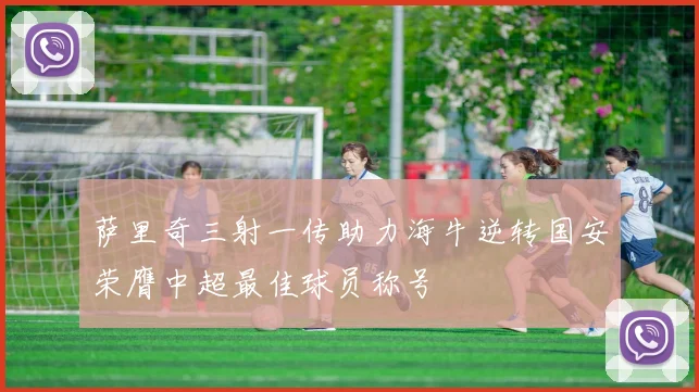 萨里奇三射一传助力海牛逆转国安荣膺中超最佳球员称号