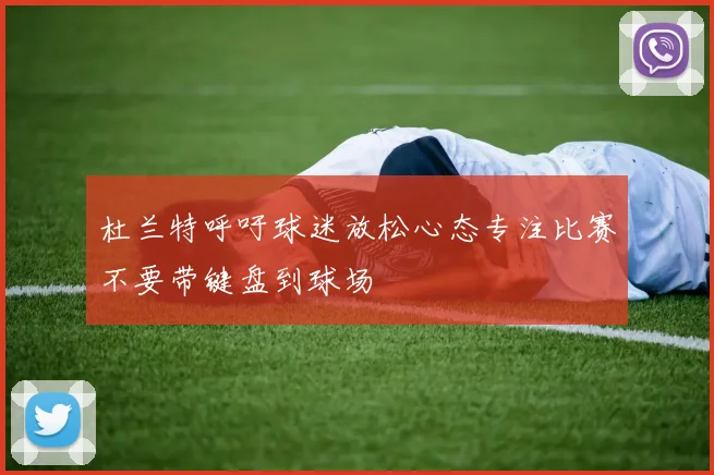 杜兰特呼吁球迷放松心态专注比赛不要带键盘到球场