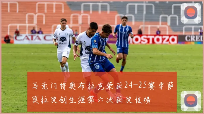 马竞门将奥布拉克荣获24-25赛季萨莫拉奖创生涯第六次获奖佳绩