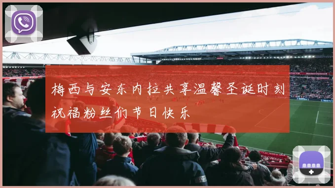 梅西与安东内拉共享温馨圣诞时刻祝福粉丝们节日快乐