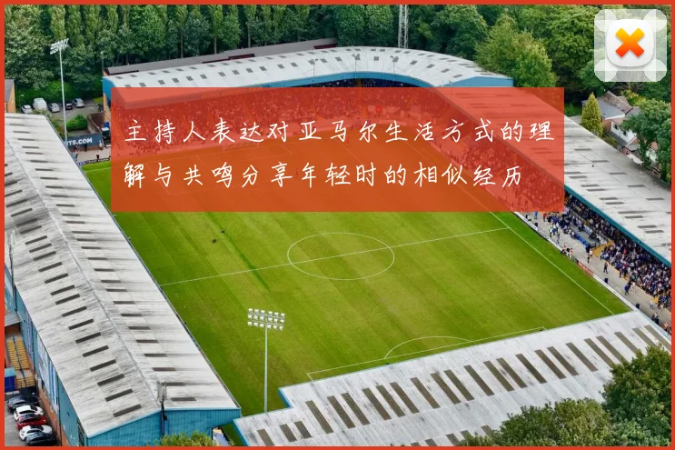 主持人表达对亚马尔生活方式的理解与共鸣分享年轻时的相似经历