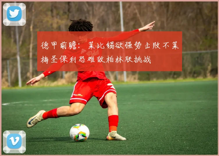 德甲前瞻：莱比锡欲强势击败不莱梅圣保利恐难敌柏林联挑战