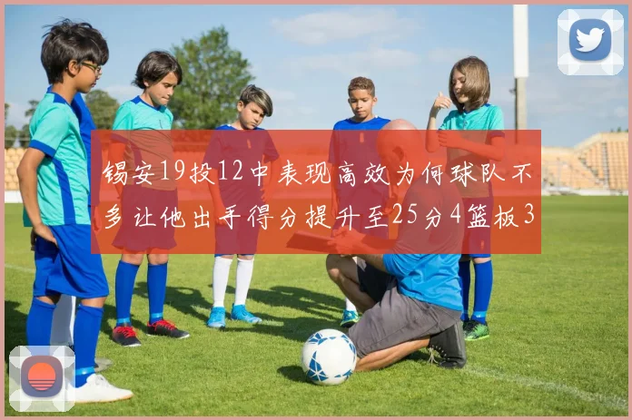 锡安19投12中表现高效为何球队不多让他出手得分提升至25分4篮板3助攻