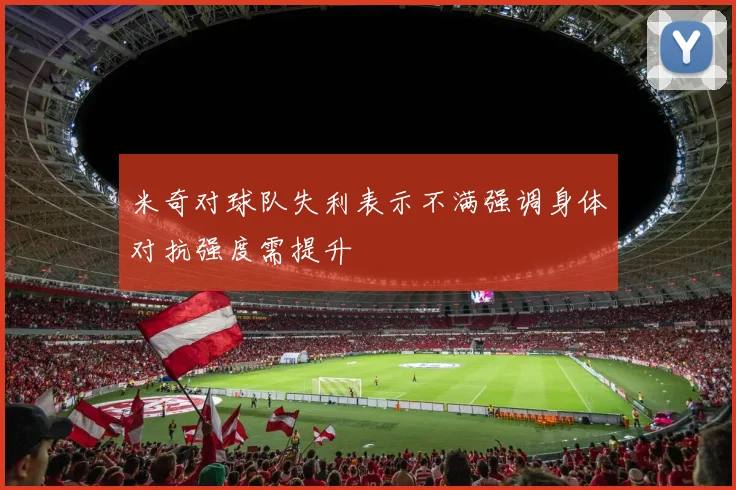 米奇对球队失利表示不满强调身体对抗强度需提升