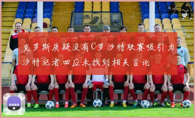 克罗斯质疑没有C罗沙特联赛吸引力沙特记者回应未找到相关言论