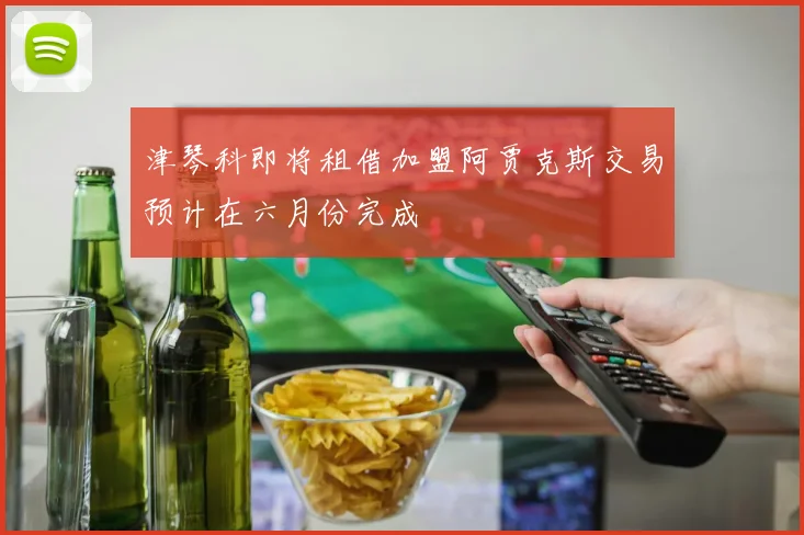 津琴科即将租借加盟阿贾克斯交易预计在六月份完成