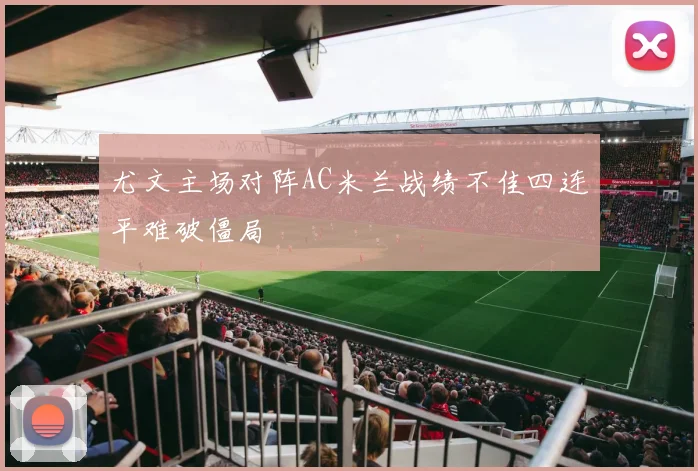 尤文主场对阵AC米兰战绩不佳四连平难破僵局