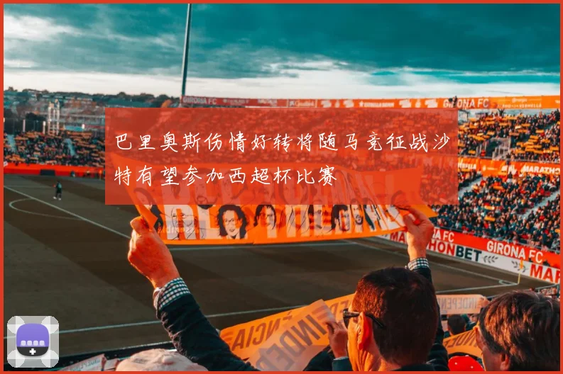 巴里奥斯伤情好转将随马竞征战沙特有望参加西超杯比赛