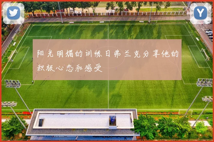 阳光明媚的训练日弗兰克分享他的积极心态和感受