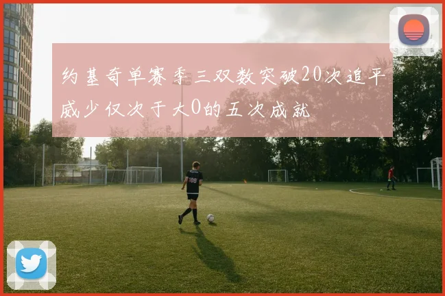 约基奇单赛季三双数突破20次追平威少仅次于大O的五次成就
