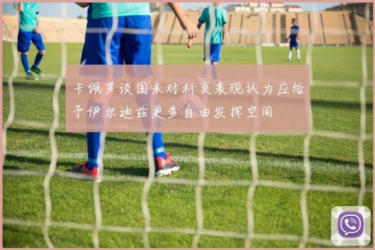 卡佩罗谈国米对科莫表现认为应给予伊尔迪兹更多自由发挥空间