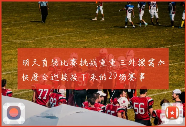 明天首场比赛挑战重重三外援需加快磨合迎接接下来的29场赛事