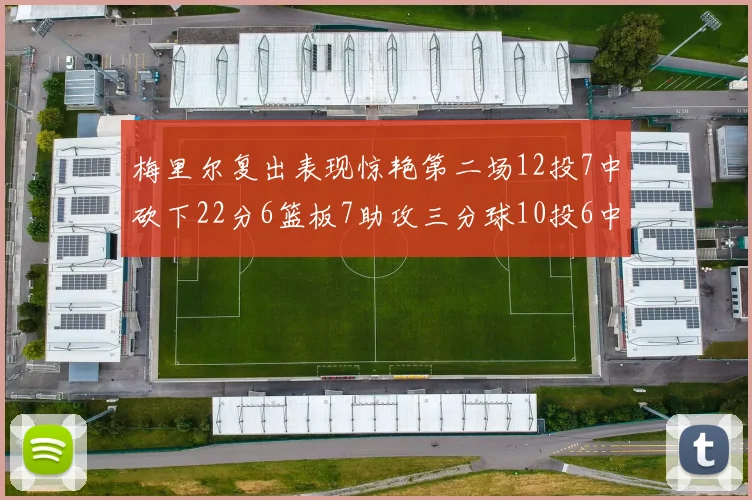 梅里尔复出表现惊艳第二场12投7中砍下22分6篮板7助攻三分球10投6中