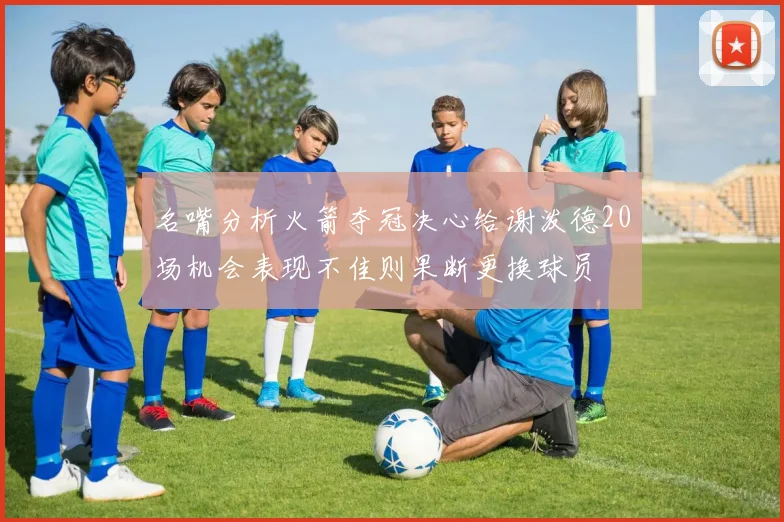 名嘴分析火箭夺冠决心给谢泼德20场机会表现不佳则果断更换球员
