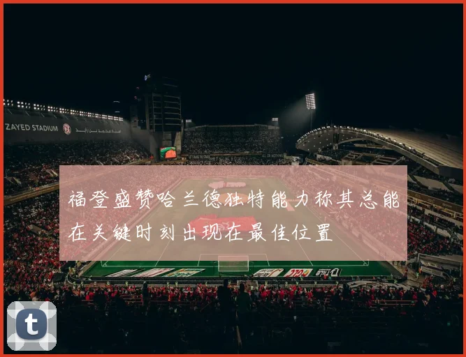 福登盛赞哈兰德独特能力称其总能在关键时刻出现在最佳位置