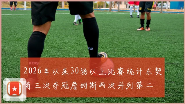 2026年以来30场以上比赛统计东契奇三次夺冠詹姆斯两次并列第二