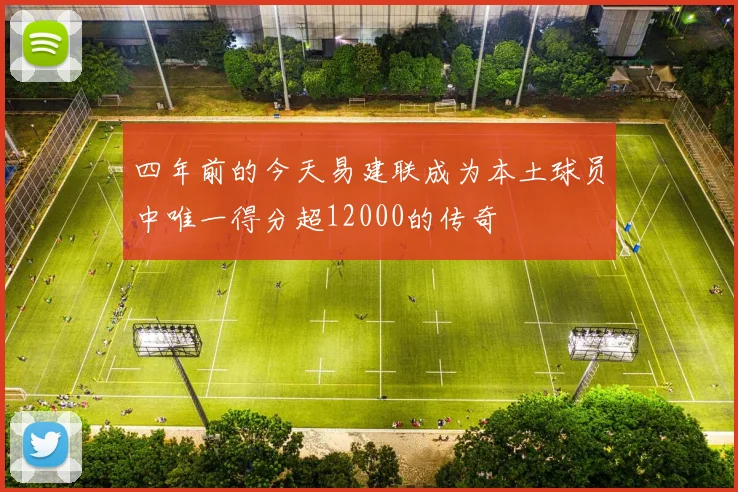 四年前的今天易建联成为本土球员中唯一得分超12000的传奇