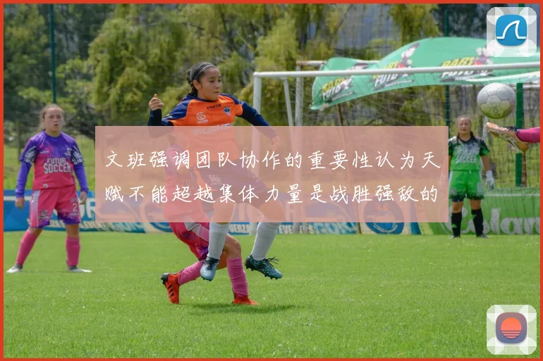文班强调团队协作的重要性认为天赋不能超越集体力量是战胜强敌的关键