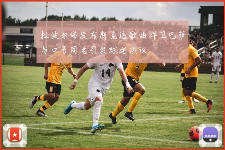 拉波尔塔发布新竞选歌曲捍卫巴萨与口号同名引发球迷热议