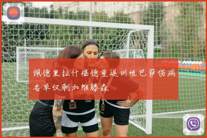 佩德里拉什福德重返训练巴萨伤病名单仅剩加维滕森