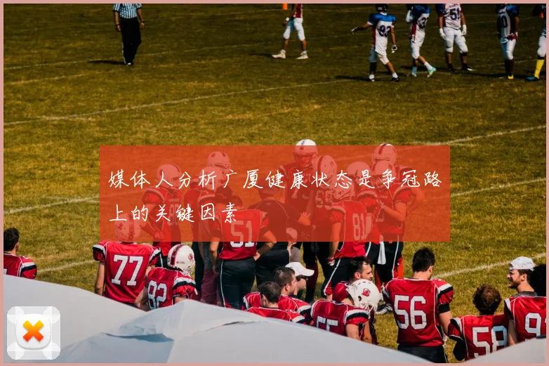 媒体人分析广厦健康状态是争冠路上的关键因素
